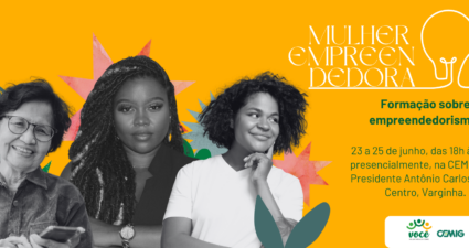 A imagem é um banner promocional vibrante para o evento “Mulher Empreendedora”. O fundo é laranja intenso, com formas abstratas coloridas e ilustrações de plantas que dão um ar moderno e dinâmico. Em destaque, aparecem três mulheres em fotografias em preto e branco, transmitindo diversidade e força feminina. O texto central anuncia uma formação sobre empreendedorismo, marcada para os dias 23 a 25 de junho, das 18h às 22h, em formato presencial na CEMIG, localizada na Rua Presidente Antônio Carlos, 538 – Centro, Varginha. Na parte inferior, há logotipos e menções ao Voluntariado CEMIG, à própria CEMIG e ao Governo de Minas, reforçando os apoiadores da iniciativa. O design combina seriedade e energia, com o contraste entre fotos monocromáticas e elementos gráficos coloridos, criando uma atmosfera de inspiração e profissionalismo.